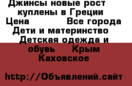 Джинсы новые рост 116 куплены в Греции › Цена ­ 1 000 - Все города Дети и материнство » Детская одежда и обувь   . Крым,Каховское